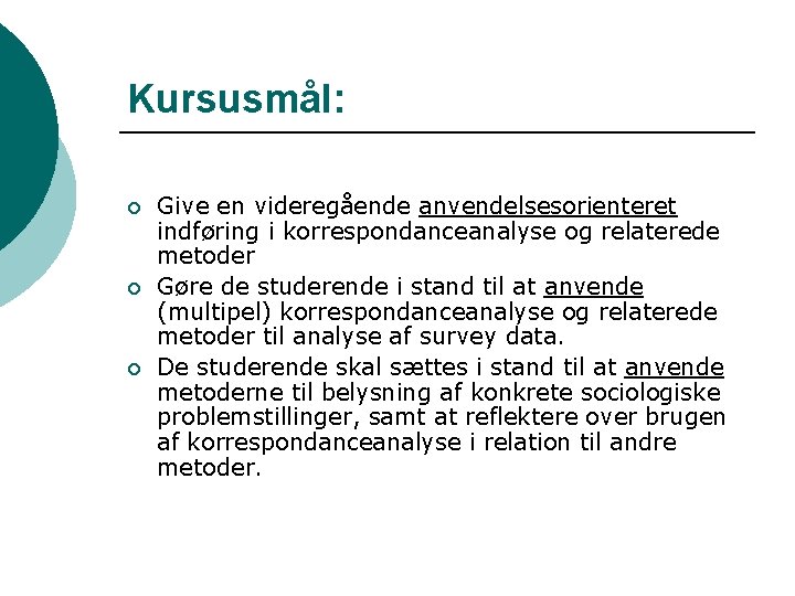 Kursusmål: ¡ ¡ ¡ Give en videregående anvendelsesorienteret indføring i korrespondanceanalyse og relaterede metoder