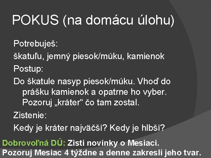 POKUS (na domácu úlohu) Potrebuješ: škatuľu, jemný piesok/múku, kamienok Postup: Do škatule nasyp piesok/múku.