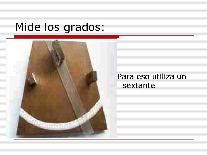 Mide los grados: Para eso utiliza un sextante 