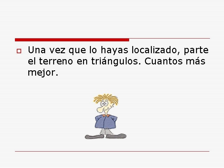 o Una vez que lo hayas localizado, parte el terreno en triángulos. Cuantos más