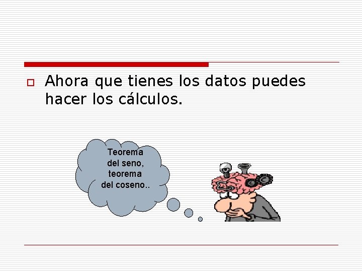 o Ahora que tienes los datos puedes hacer los cálculos. Teorema del seno, teorema