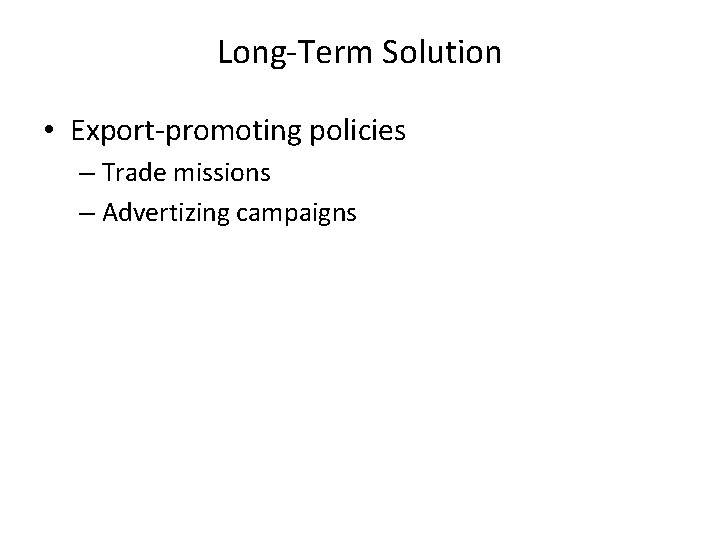 Long-Term Solution • Export-promoting policies – Trade missions – Advertizing campaigns 