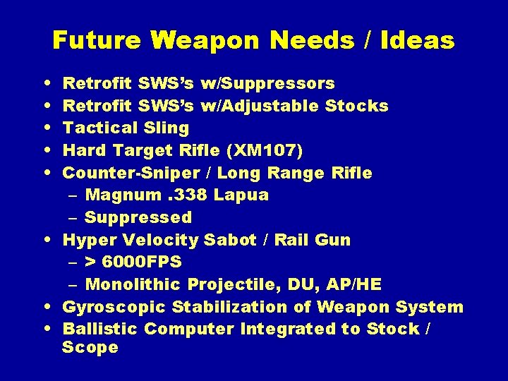 Future Weapon Needs / Ideas • • • Retrofit SWS’s w/Suppressors Retrofit SWS’s w/Adjustable