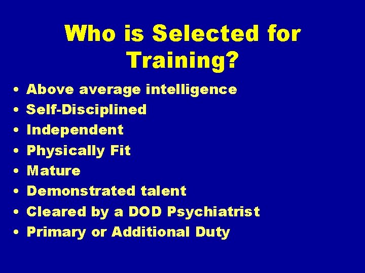 Who is Selected for Training? • • Above average intelligence Self-Disciplined Independent Physically Fit