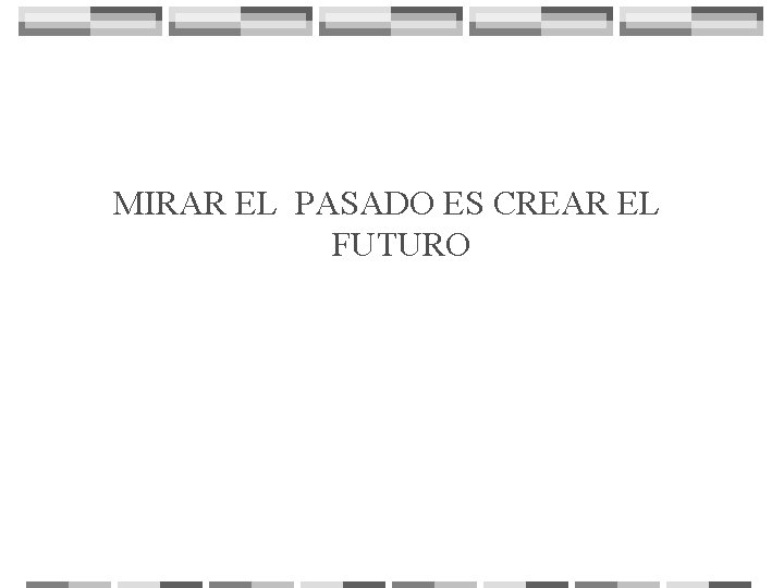 MIRAR EL PASADO ES CREAR EL FUTURO 