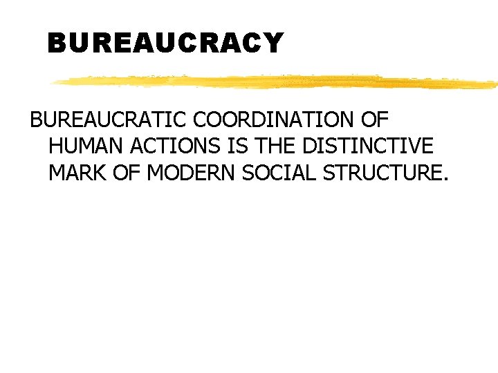 BUREAUCRACY BUREAUCRATIC COORDINATION OF HUMAN ACTIONS IS THE DISTINCTIVE MARK OF MODERN SOCIAL STRUCTURE.