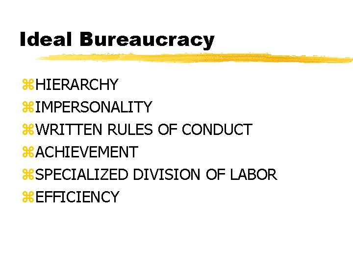 Ideal Bureaucracy z. HIERARCHY z. IMPERSONALITY z. WRITTEN RULES OF CONDUCT z. ACHIEVEMENT z.