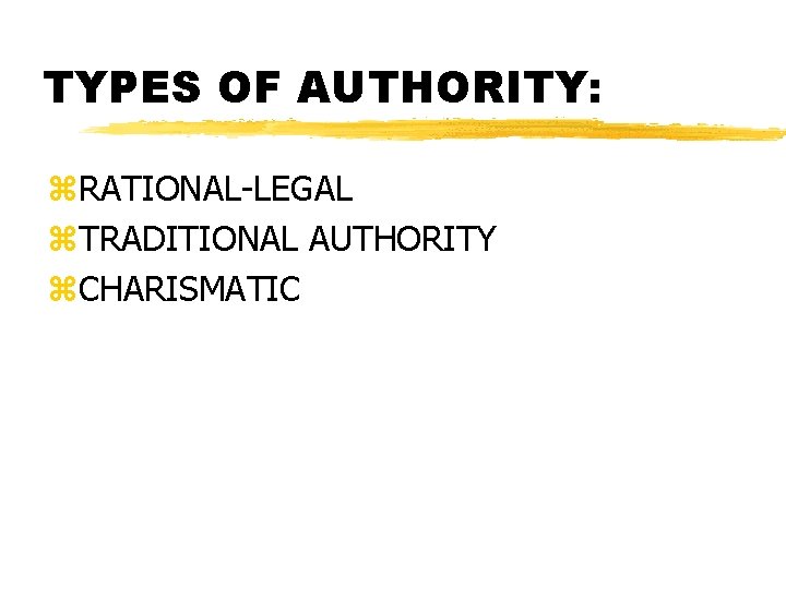 TYPES OF AUTHORITY: z. RATIONAL-LEGAL z. TRADITIONAL AUTHORITY z. CHARISMATIC 