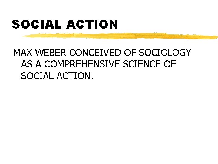 SOCIAL ACTION MAX WEBER CONCEIVED OF SOCIOLOGY AS A COMPREHENSIVE SCIENCE OF SOCIAL ACTION.