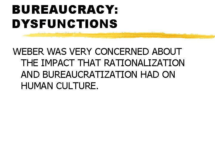 BUREAUCRACY: DYSFUNCTIONS WEBER WAS VERY CONCERNED ABOUT THE IMPACT THAT RATIONALIZATION AND BUREAUCRATIZATION HAD