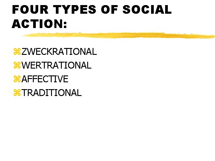 FOUR TYPES OF SOCIAL ACTION: z. ZWECKRATIONAL z. WERTRATIONAL z. AFFECTIVE z. TRADITIONAL 