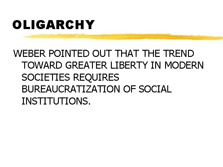 OLIGARCHY WEBER POINTED OUT THAT THE TREND TOWARD GREATER LIBERTY IN MODERN SOCIETIES REQUIRES