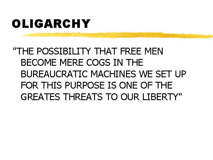 OLIGARCHY "THE POSSIBILITY THAT FREE MEN BECOME MERE COGS IN THE BUREAUCRATIC MACHINES WE