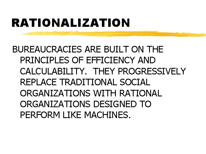 RATIONALIZATION BUREAUCRACIES ARE BUILT ON THE PRINCIPLES OF EFFICIENCY AND CALCULABILITY. THEY PROGRESSIVELY REPLACE