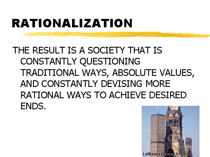 RATIONALIZATION THE RESULT IS A SOCIETY THAT IS CONSTANTLY QUESTIONING TRADITIONAL WAYS, ABSOLUTE VALUES,