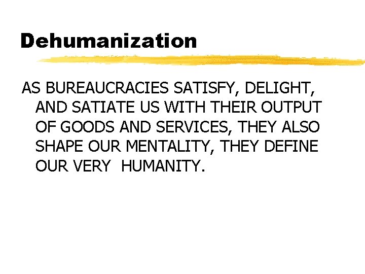 Dehumanization AS BUREAUCRACIES SATISFY, DELIGHT, AND SATIATE US WITH THEIR OUTPUT OF GOODS AND