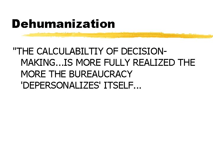 Dehumanization "THE CALCULABILTIY OF DECISIONMAKING. . . IS MORE FULLY REALIZED THE MORE THE