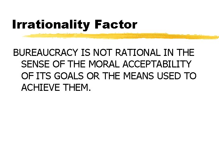 Irrationality Factor BUREAUCRACY IS NOT RATIONAL IN THE SENSE OF THE MORAL ACCEPTABILITY OF