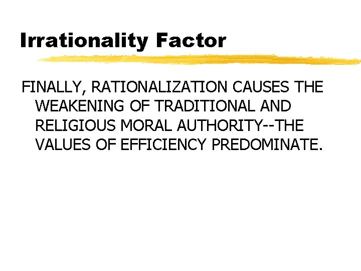 Irrationality Factor FINALLY, RATIONALIZATION CAUSES THE WEAKENING OF TRADITIONAL AND RELIGIOUS MORAL AUTHORITY--THE VALUES