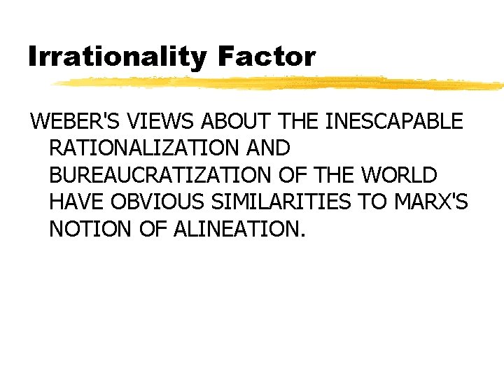 Irrationality Factor WEBER'S VIEWS ABOUT THE INESCAPABLE RATIONALIZATION AND BUREAUCRATIZATION OF THE WORLD HAVE