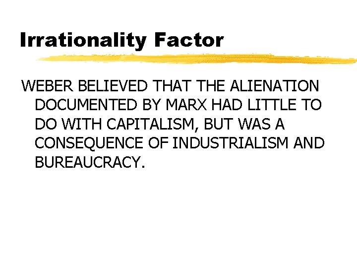 Irrationality Factor WEBER BELIEVED THAT THE ALIENATION DOCUMENTED BY MARX HAD LITTLE TO DO