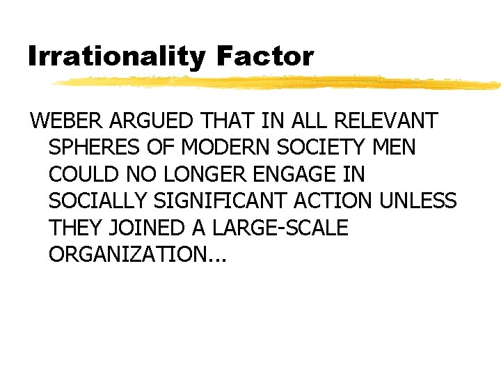 Irrationality Factor WEBER ARGUED THAT IN ALL RELEVANT SPHERES OF MODERN SOCIETY MEN COULD