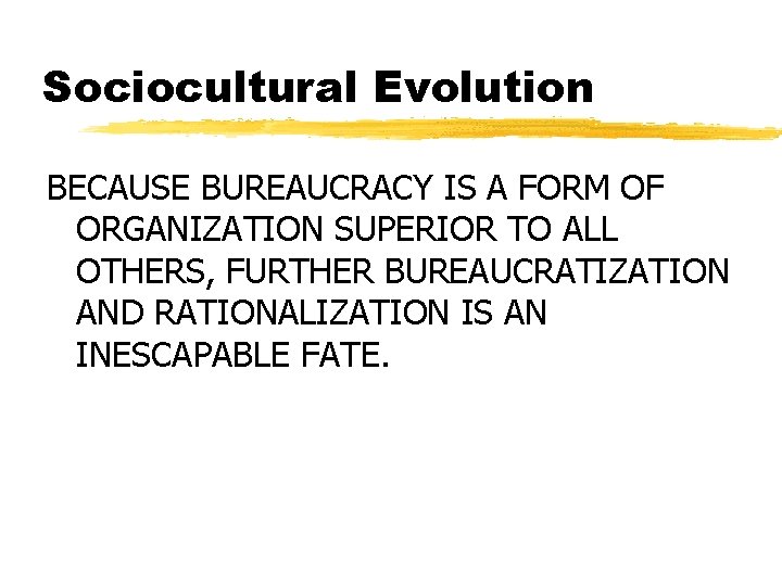 Sociocultural Evolution BECAUSE BUREAUCRACY IS A FORM OF ORGANIZATION SUPERIOR TO ALL OTHERS, FURTHER