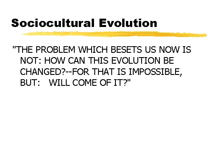 Sociocultural Evolution "THE PROBLEM WHICH BESETS US NOW IS NOT: HOW CAN THIS EVOLUTION