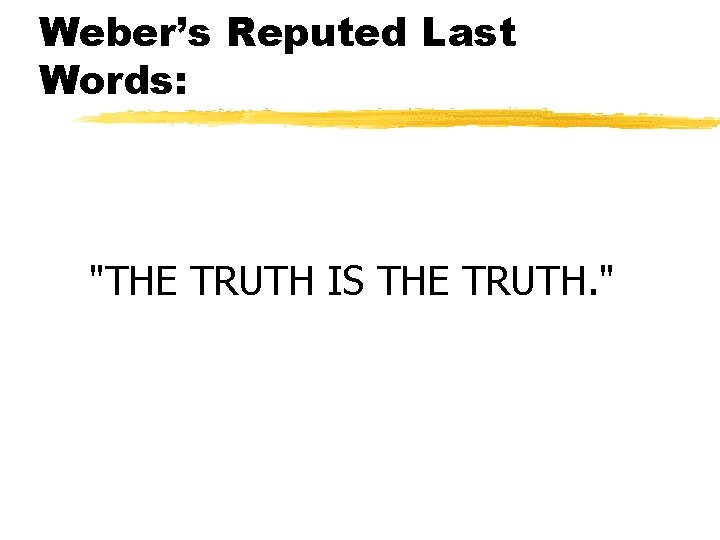 Weber’s Reputed Last Words: "THE TRUTH IS THE TRUTH. " 