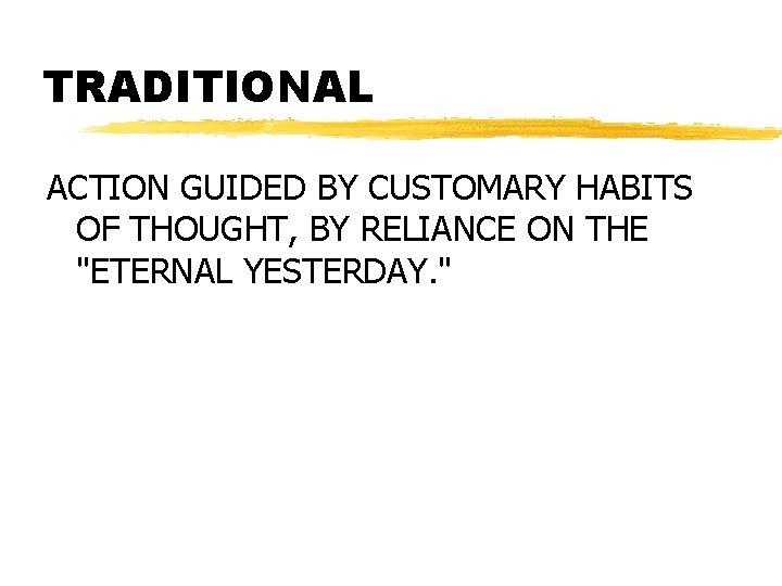 TRADITIONAL ACTION GUIDED BY CUSTOMARY HABITS OF THOUGHT, BY RELIANCE ON THE "ETERNAL YESTERDAY.