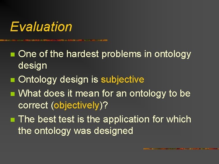 Evaluation n n One of the hardest problems in ontology design Ontology design is