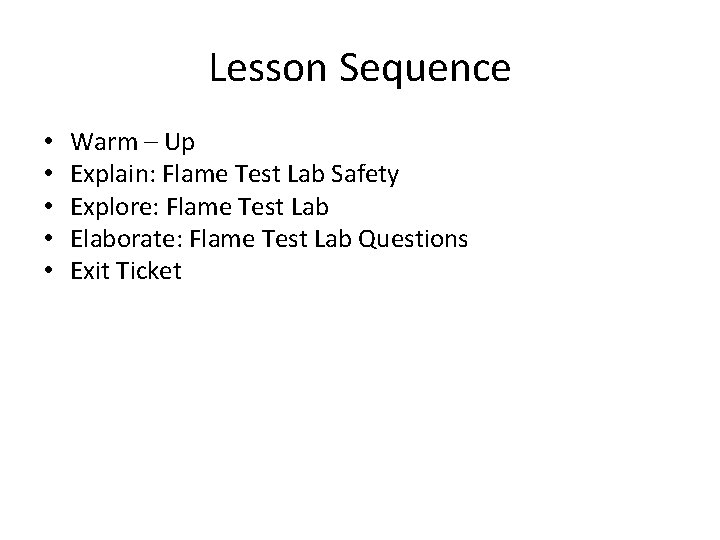 Lesson Sequence • • • Warm – Up Explain: Flame Test Lab Safety Explore: