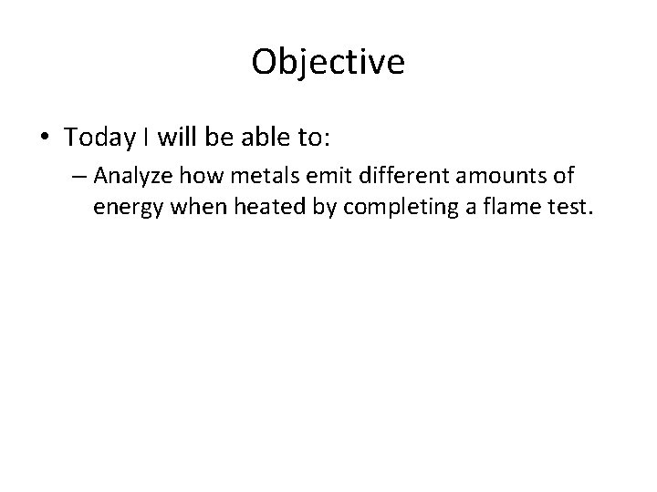 Objective • Today I will be able to: – Analyze how metals emit different