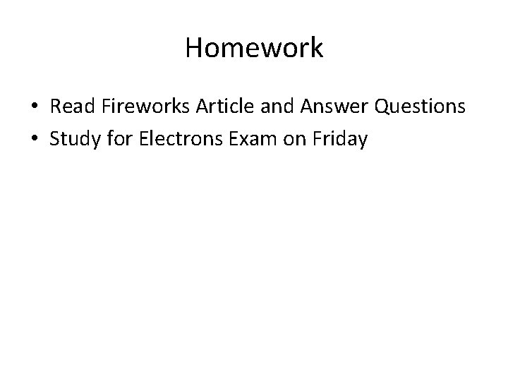 Homework • Read Fireworks Article and Answer Questions • Study for Electrons Exam on