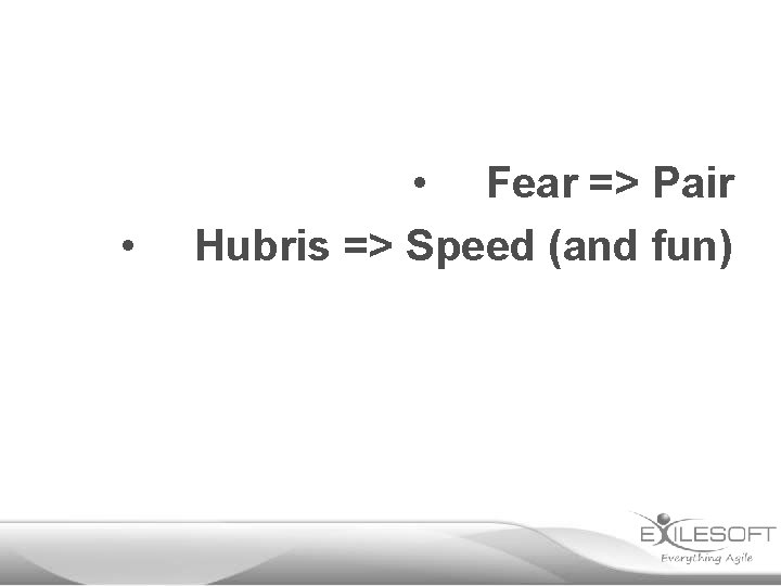  • • Fear => Pair Hubris => Speed (and fun) 