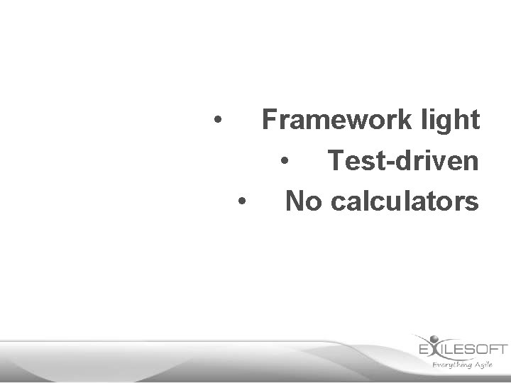  • Framework light • Test-driven • No calculators 