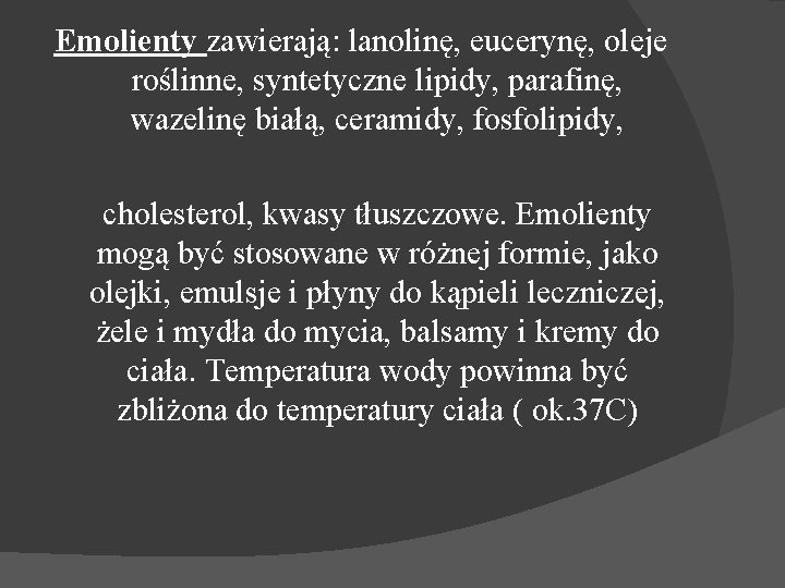 Emolienty zawierają: lanolinę, eucerynę, oleje roślinne, syntetyczne lipidy, parafinę, wazelinę białą, ceramidy, fosfolipidy, cholesterol,