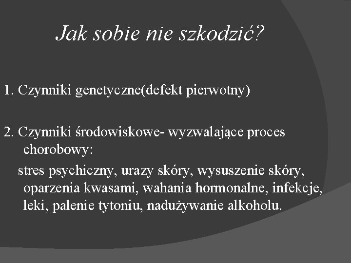 Jak sobie nie szkodzić? 1. Czynniki genetyczne(defekt pierwotny) 2. Czynniki środowiskowe- wyzwalające proces chorobowy: