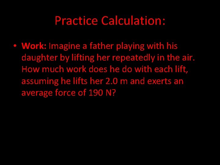 Practice Calculation: • Work: Imagine a father playing with his daughter by lifting her