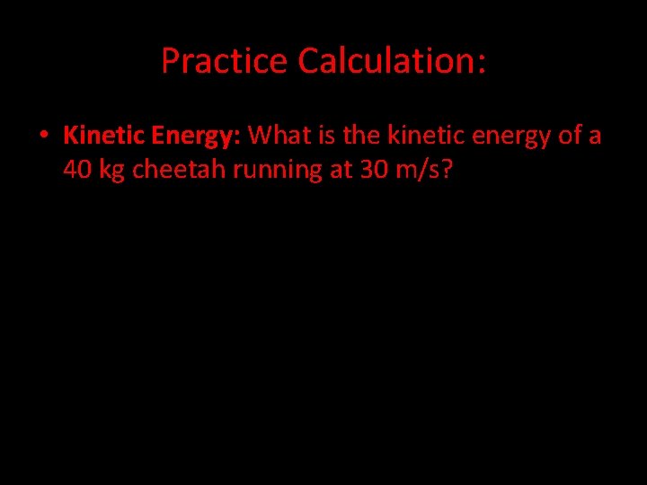 Practice Calculation: • Kinetic Energy: What is the kinetic energy of a 40 kg