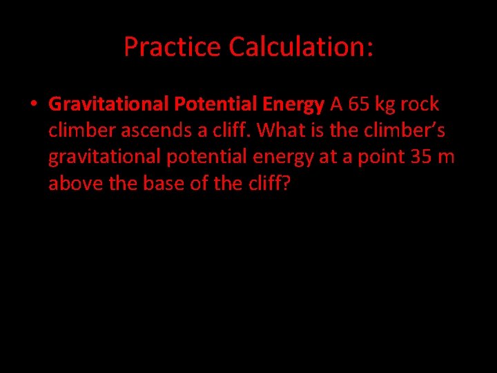 Practice Calculation: • Gravitational Potential Energy A 65 kg rock climber ascends a cliff.