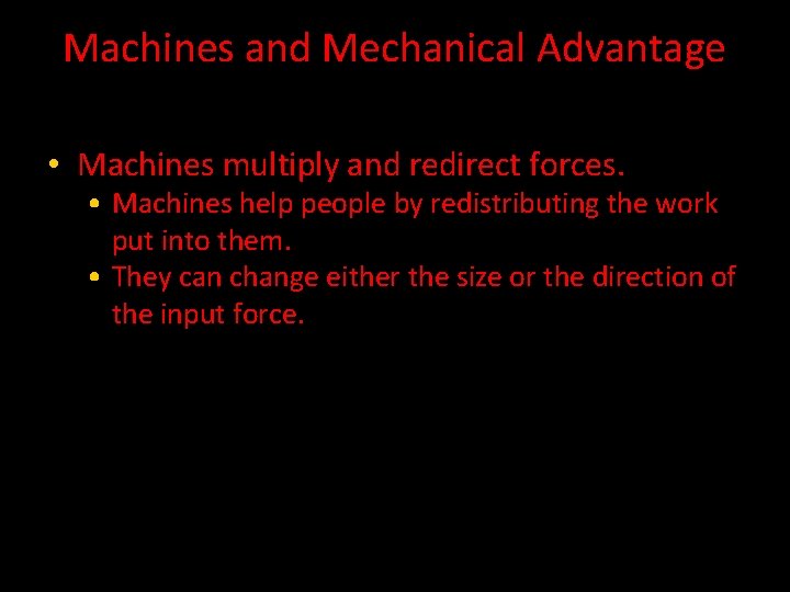 Machines and Mechanical Advantage • Machines multiply and redirect forces. • Machines help people