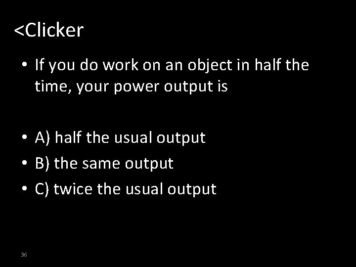 <Clicker • If you do work on an object in half the time, your