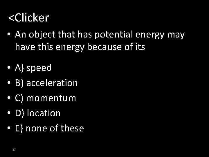<Clicker • An object that has potential energy may have this energy because of