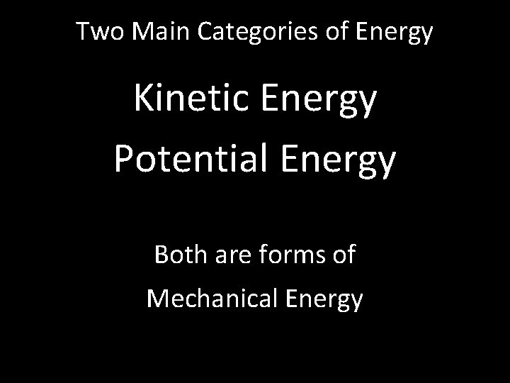 Two Main Categories of Energy Kinetic Energy Potential Energy Both are forms of Mechanical