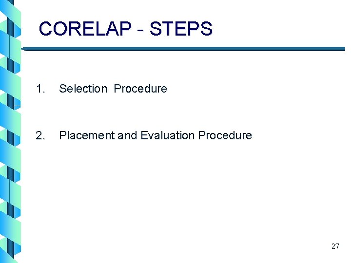 CORELAP - STEPS 1. Selection Procedure 2. Placement and Evaluation Procedure 27 