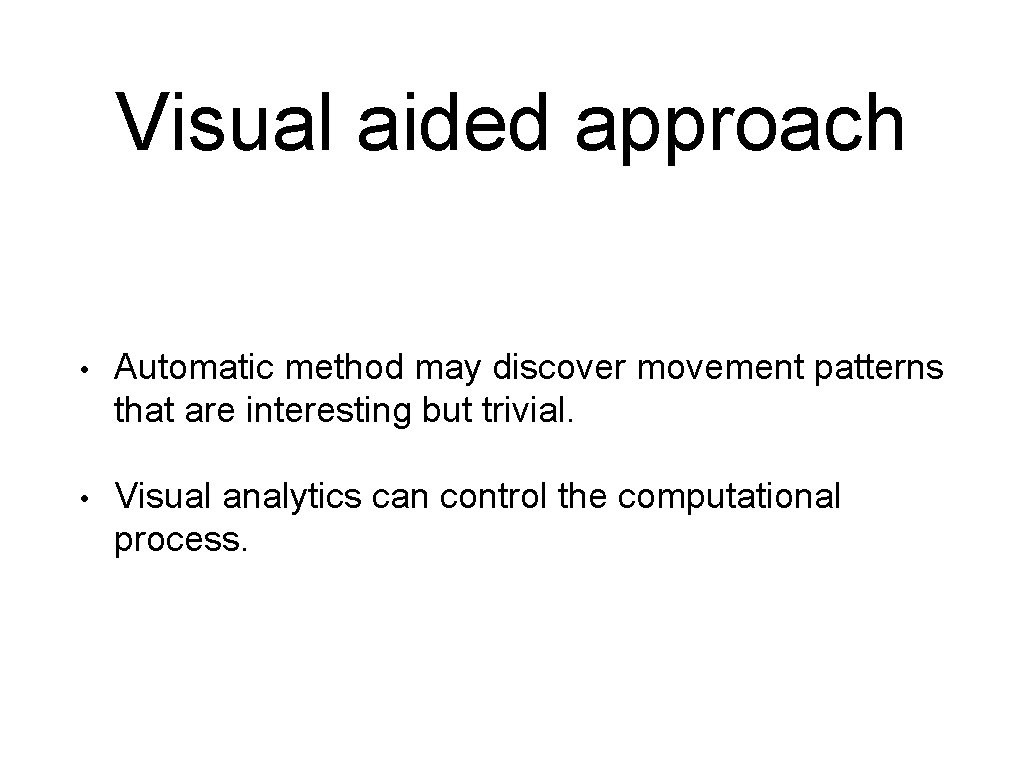 Visual aided approach • Automatic method may discover movement patterns that are interesting but