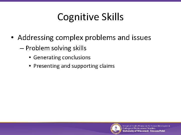 Cognitive Skills • Addressing complex problems and issues – Problem solving skills • Generating