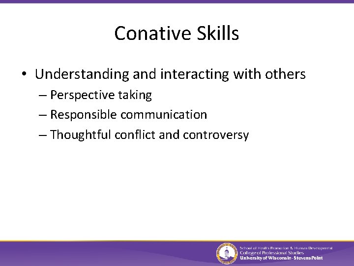 Conative Skills • Understanding and interacting with others – Perspective taking – Responsible communication