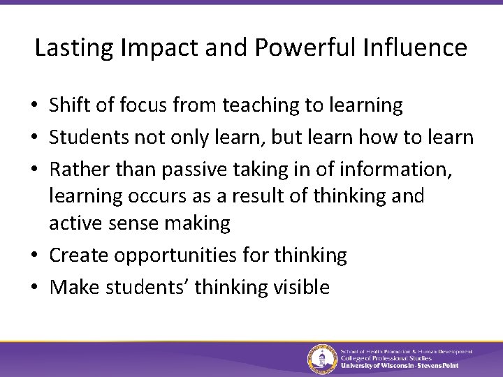 Lasting Impact and Powerful Influence • Shift of focus from teaching to learning •